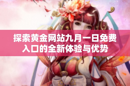探索黄金网站九月一日免费入口的全新体验与优势