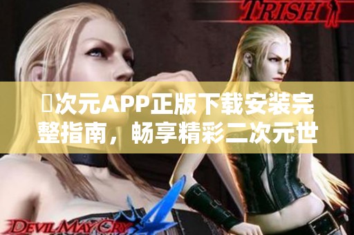 囧次元APP正版下载安装完整指南，畅享精彩二次元世界体验