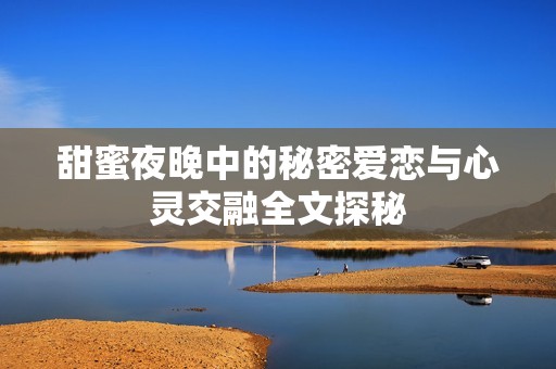 甜蜜夜晚中的秘密爱恋与心灵交融全文探秘