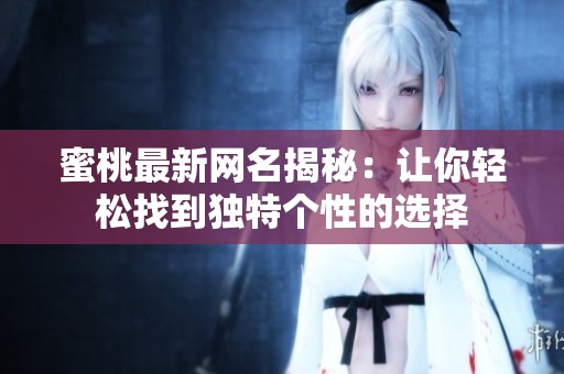 蜜桃最新网名揭秘：让你轻松找到独特个性的选择