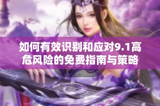 如何有效识别和应对9.1高危风险的免费指南与策略