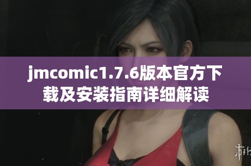 jmcomic1.7.6版本官方下载及安装指南详细解读
