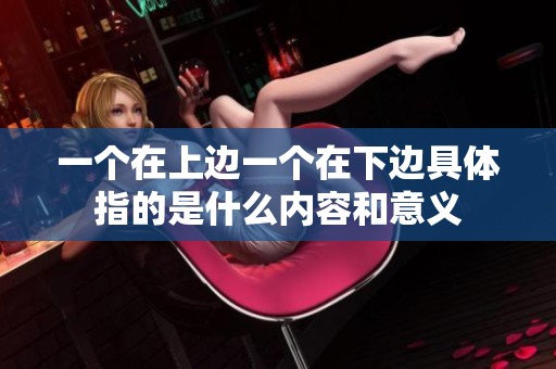 一个在上边一个在下边具体指的是什么内容和意义