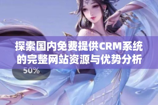 探索国内免费提供CRM系统的完整网站资源与优势分析