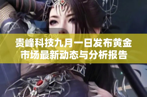 贵峰科技九月一日发布黄金市场最新动态与分析报告