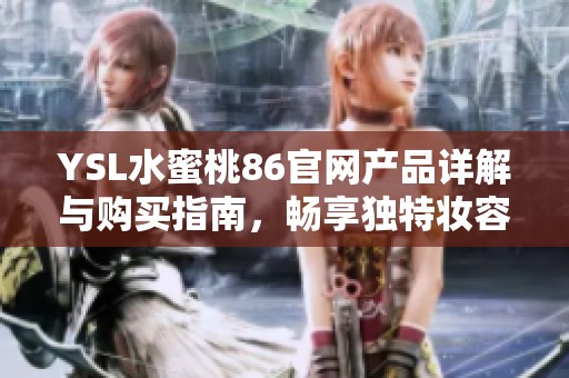 YSL水蜜桃86官网产品详解与购买指南，畅享独特妆容魅力
