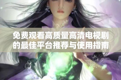 免费观看高质量高清电视剧的最佳平台推荐与使用指南