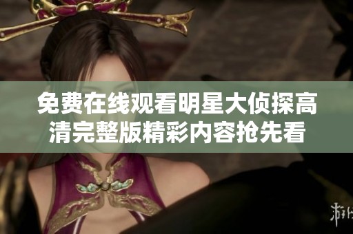 免费在线观看明星大侦探高清完整版精彩内容抢先看