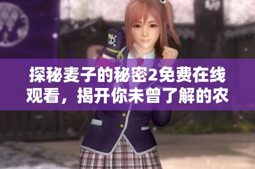 探秘麦子的秘密2免费在线观看，揭开你未曾了解的农田故事