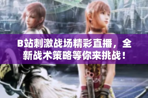 B站刺激战场精彩直播，全新战术策略等你来挑战！