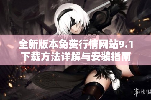 全新版本免费行情网站9.1下载方法详解与安装指南