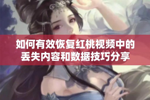 如何有效恢复红桃视频中的丢失内容和数据技巧分享