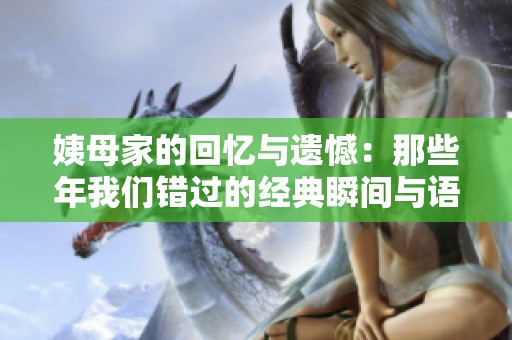 姨母家的回忆与遗憾：那些年我们错过的经典瞬间与语录