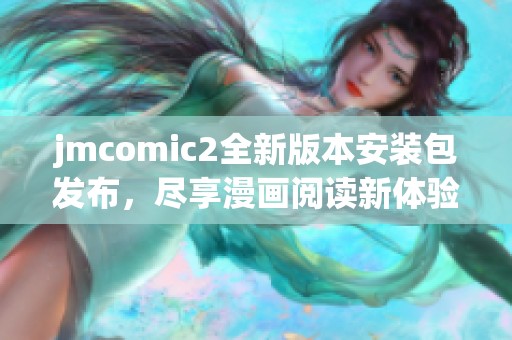 jmcomic2全新版本安装包发布，尽享漫画阅读新体验