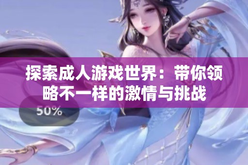 探索成人游戏世界：带你领略不一样的激情与挑战
