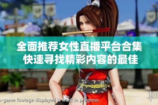 全面推荐女性直播平台合集 快速寻找精彩内容的最佳选择