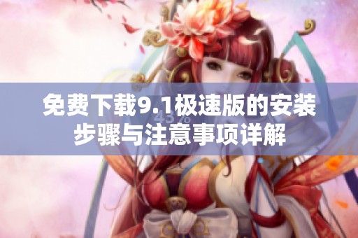 免费下载9.1极速版的安装步骤与注意事项详解