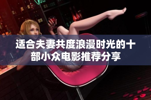 适合夫妻共度浪漫时光的十部小众电影推荐分享