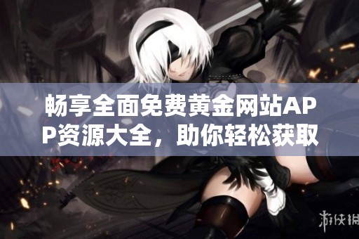 畅享全面免费黄金网站APP资源大全，助你轻松获取投资信息