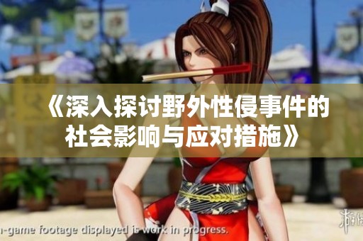 《深入探讨野外性侵事件的社会影响与应对措施》