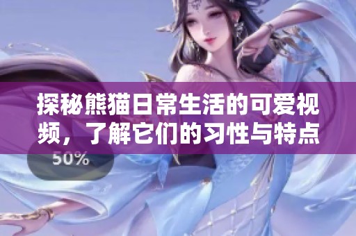 探秘熊猫日常生活的可爱视频，了解它们的习性与特点