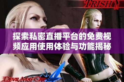 探索私密直播平台的免费视频应用使用体验与功能揭秘