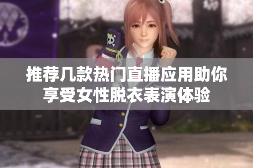 推荐几款热门直播应用助你享受女性脱衣表演体验