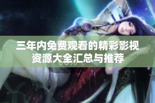 三年内免费观看的精彩影视资源大全汇总与推荐