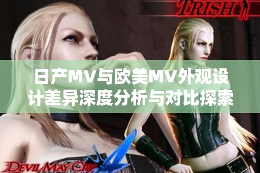 日产MV与欧美MV外观设计差异深度分析与对比探索