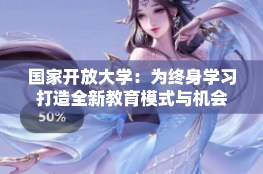 国家开放大学：为终身学习打造全新教育模式与机会
