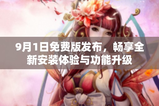 9月1日免费版发布，畅享全新安装体验与功能升级