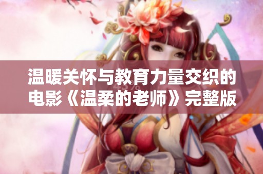 温暖关怀与教育力量交织的电影《温柔的老师》完整版观后感