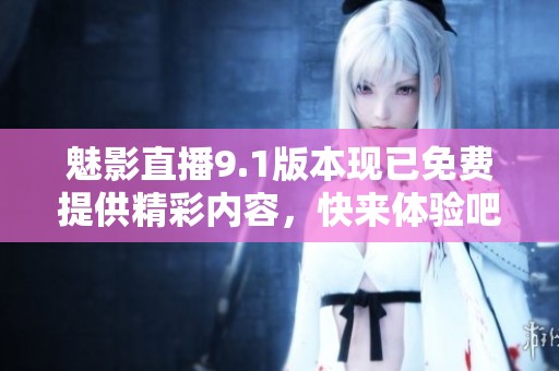 魅影直播9.1版本现已免费提供精彩内容，快来体验吧
