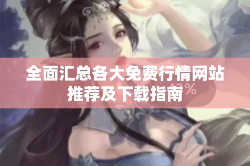 全面汇总各大免费行情网站推荐及下载指南