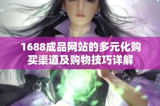1688成品网站的多元化购买渠道及购物技巧详解