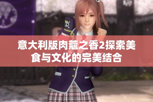 意大利版肉蔻之香2探索美食与文化的完美结合