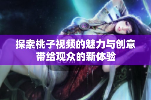 探索桃子视频的魅力与创意带给观众的新体验