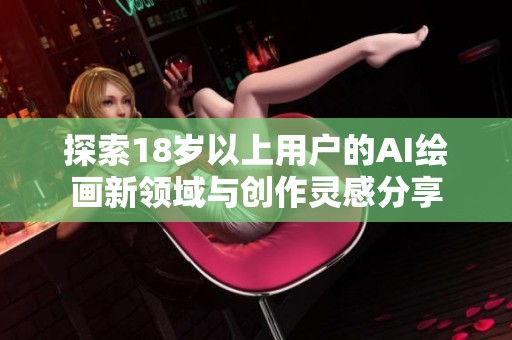探索18岁以上用户的AI绘画新领域与创作灵感分享