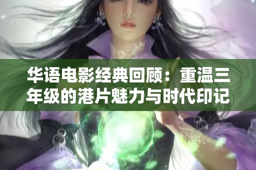 华语电影经典回顾：重温三年级的港片魅力与时代印记