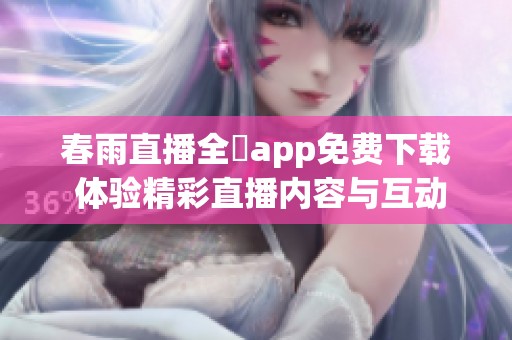 春雨直播全婐app免费下载 体验精彩直播内容与互动乐趣