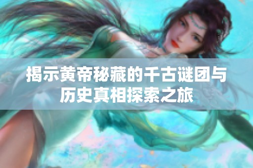 揭示黄帝秘藏的千古谜团与历史真相探索之旅