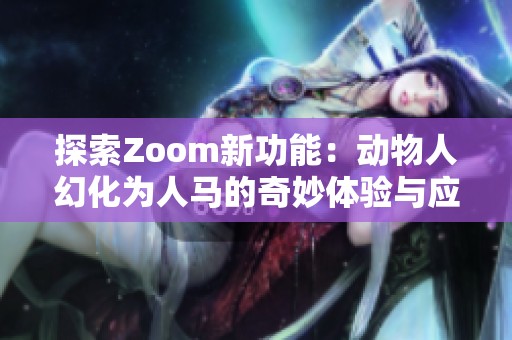 探索Zoom新功能：动物人幻化为人马的奇妙体验与应用潜力