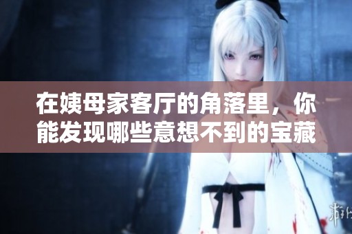 在姨母家客厅的角落里，你能发现哪些意想不到的宝藏
