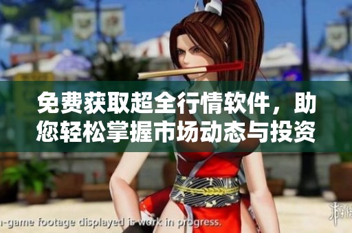 免费获取超全行情软件，助您轻松掌握市场动态与投资机会