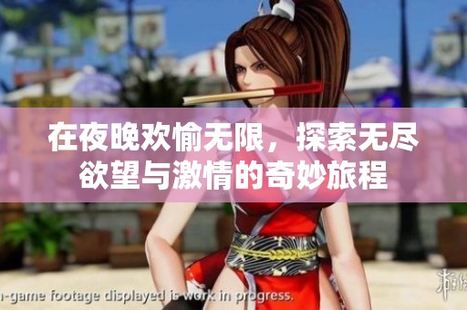 在夜晚欢愉无限，探索无尽欲望与激情的奇妙旅程