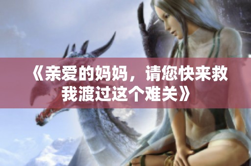 《亲爱的妈妈，请您快来救我渡过这个难关》