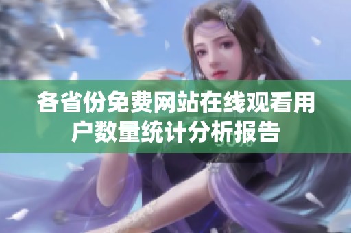 各省份免费网站在线观看用户数量统计分析报告