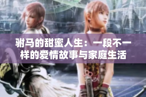 驸马的甜蜜人生：一段不一样的爱情故事与家庭生活