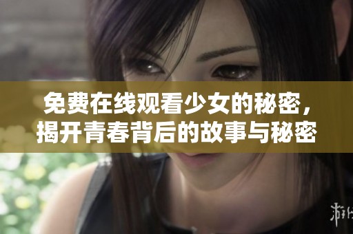 免费在线观看少女的秘密，揭开青春背后的故事与秘密