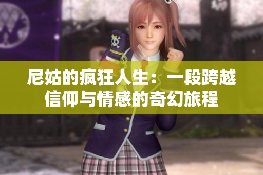 尼姑的疯狂人生：一段跨越信仰与情感的奇幻旅程